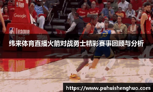 纬来体育直播火箭对战勇士精彩赛事回顾与分析